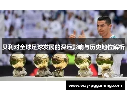 贝利对全球足球发展的深远影响与历史地位解析