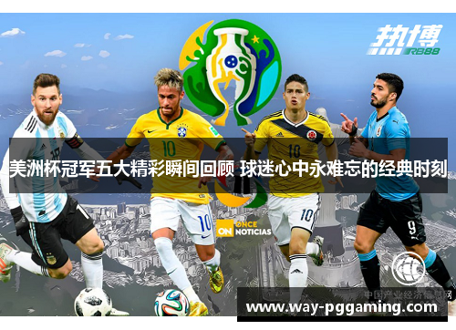美洲杯冠军五大精彩瞬间回顾 球迷心中永难忘的经典时刻