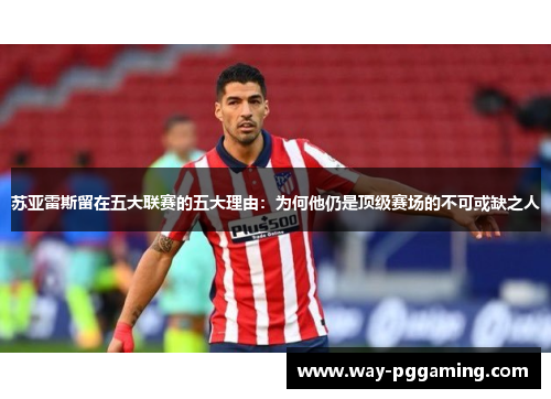 苏亚雷斯留在五大联赛的五大理由:为何他仍是顶级赛场的不可或缺之人 苏亚雷斯留在五大联赛的五大理由:为何他仍是顶级赛场的不可或缺之人
