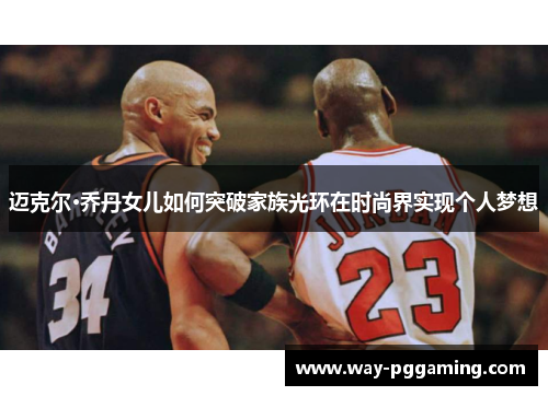 迈克尔·乔丹女儿如何突破家族光环在时尚界实现个人梦想