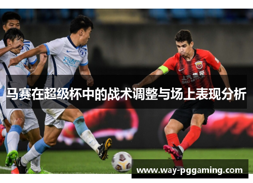 马赛在超级杯中的战术调整与场上表现分析