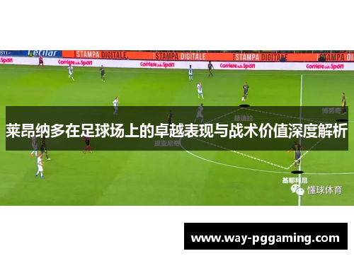 莱昂纳多在足球场上的卓越表现与战术价值深度解析