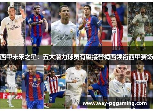 西甲未来之星：五大潜力球员有望接替梅西领衔西甲赛场