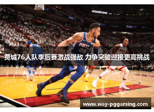 费城76人队季后赛激战强敌 力争突破迎接更高挑战