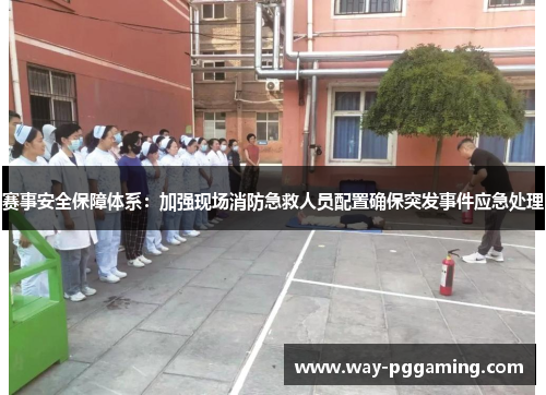 赛事安全保障体系：加强现场消防急救人员配置确保突发事件应急处理