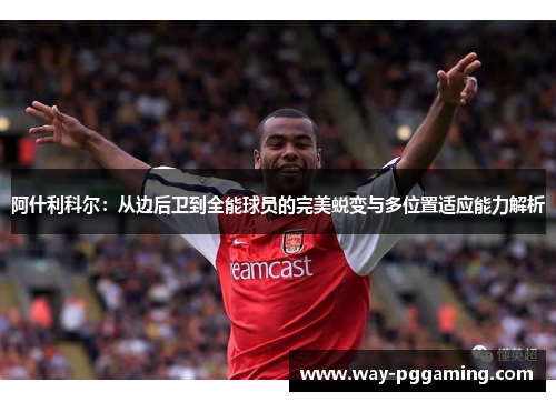 阿什利科尔：从边后卫到全能球员的完美蜕变与多位置适应能力解析