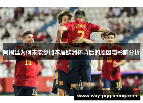 阿根廷为何未能参加本届欧洲杯背后的原因与影响分析 阿根廷为何未能参加本届欧洲杯背后的原因与影响分析
