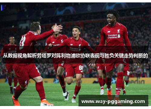 从数据视角解析劳塔罗对阵利物浦欧协联表现与胜负关键走势判断的 从数据视角解析劳塔罗对阵利物浦欧协联表现与胜负关键走势判断的