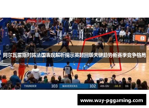 阿尔瓦雷斯对阵法国表现解析揭示英超回暖关键趋势新赛季竞争格局 阿尔瓦雷斯对阵法国表现解析揭示英超回暖关键趋势新赛季竞争格局