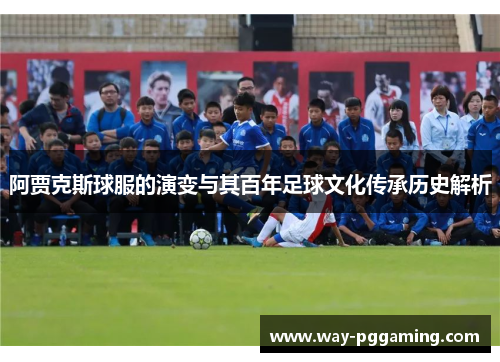 阿贾克斯球服的演变与其百年足球文化传承历史解析