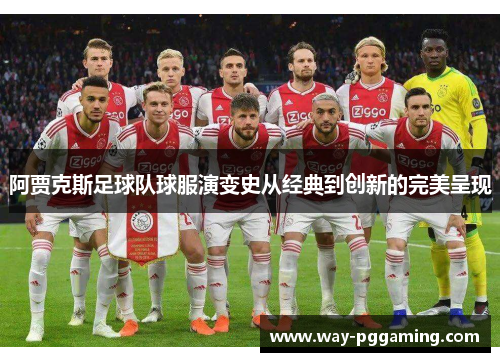 阿贾克斯足球队球服演变史从经典到创新的完美呈现 阿贾克斯足球队球服演变史从经典到创新的完美呈现