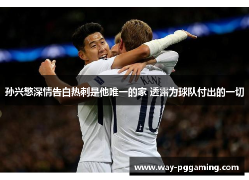 孙兴慜深情告白热刺是他唯一的家 透露为球队付出的一切 孙兴慜深情告白热刺是他唯一的家 透露为球队付出的一切