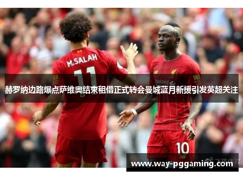 赫罗纳边路爆点萨维奥结束租借正式转会曼城蓝月新援引发英超关注