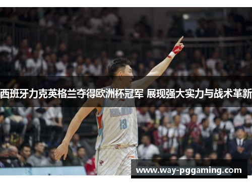 西班牙力克英格兰夺得欧洲杯冠军 展现强大实力与战术革新 西班牙力克英格兰夺得欧洲杯冠军 展现强大实力与战术革新
