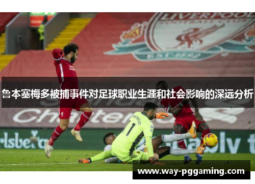 鲁本塞梅多被捕事件对足球职业生涯和社会影响的深远分析