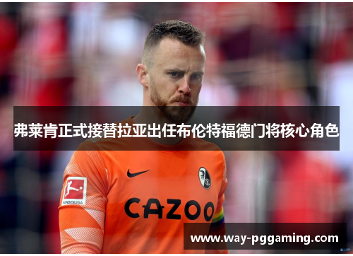 弗莱肯正式接替拉亚出任布伦特福德门将核心角色