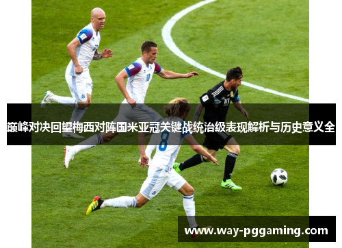 巅峰对决回望梅西对阵国米亚冠关键战统治级表现解析与历史意义全 巅峰对决回望梅西对阵国米亚冠关键战统治级表现解析与历史意义全